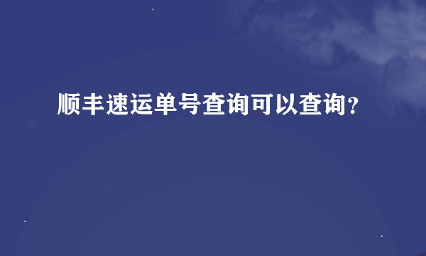 顺丰速运单号查询可以查询？