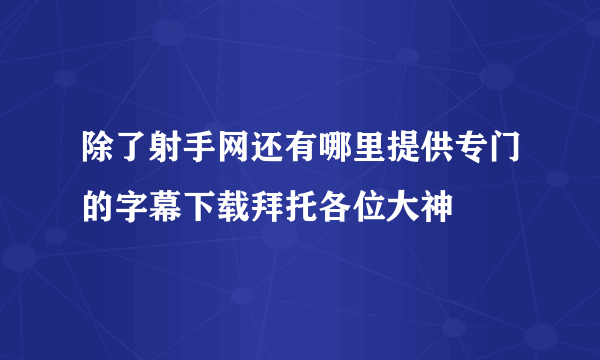 除了射手网还有哪里提供专门的字幕下载拜托各位大神