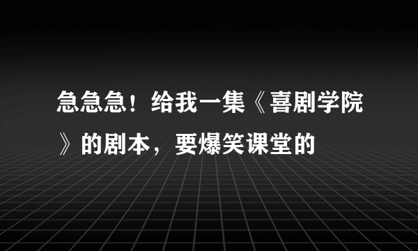 急急急！给我一集《喜剧学院》的剧本，要爆笑课堂的