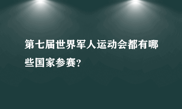 第七届世界军人运动会都有哪些国家参赛？