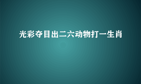 光彩夺目出二六动物打一生肖