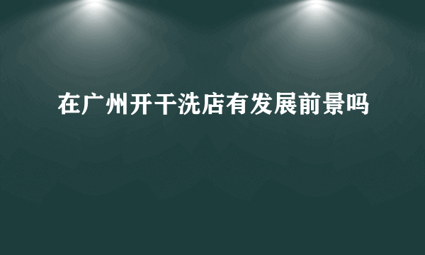 在广州开干洗店有发展前景吗