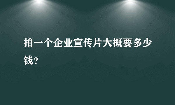 拍一个企业宣传片大概要多少钱？