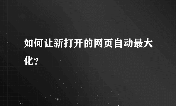 如何让新打开的网页自动最大化？