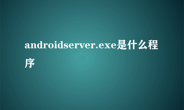 androidserver.exe是什么程序