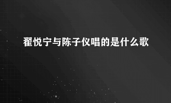 翟悦宁与陈子仪唱的是什么歌