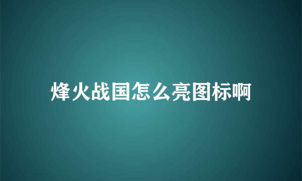 烽火战国怎么亮图标啊