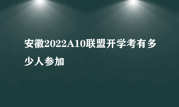 安徽2022A10联盟开学考有多少人参加