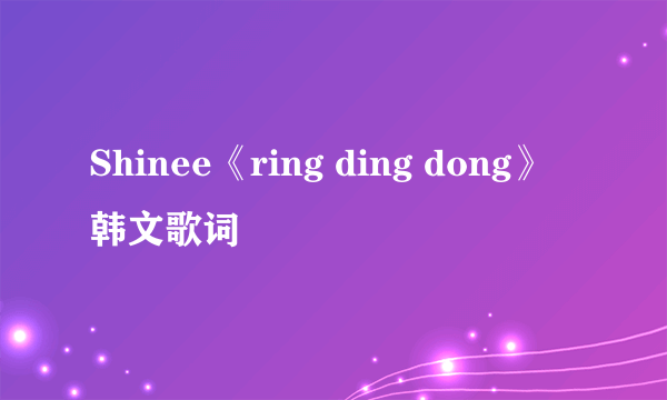 Shinee《ring ding dong》韩文歌词