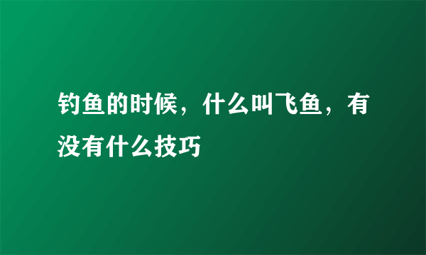 钓鱼的时候，什么叫飞鱼，有没有什么技巧