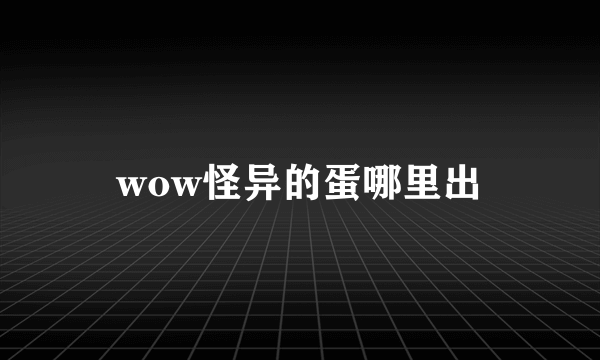 wow怪异的蛋哪里出