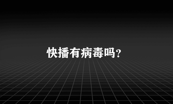 快播有病毒吗？