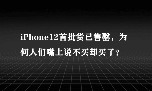 iPhone12首批货已售罄，为何人们嘴上说不买却买了？