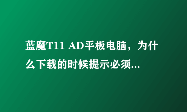 蓝魔T11 AD平板电脑，为什么下载的时候提示必须要有SD卡才能下载呢？