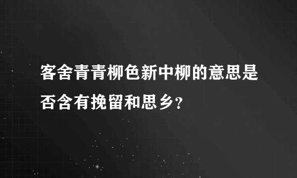 客舍青青柳色新中柳的意思是否含有挽留和思乡？