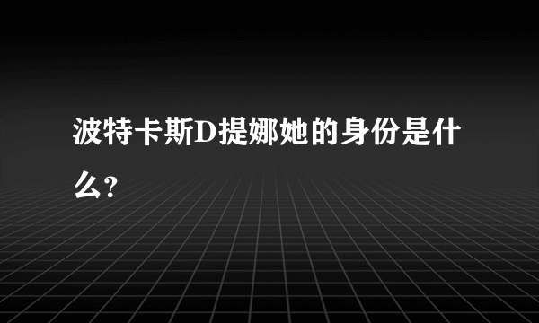 波特卡斯D提娜她的身份是什么？