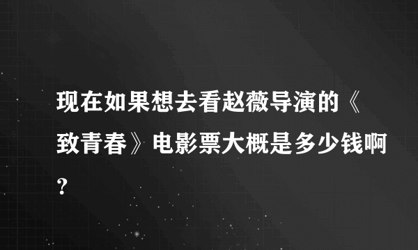 现在如果想去看赵薇导演的《致青春》电影票大概是多少钱啊？