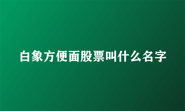 白象方便面股票叫什么名字