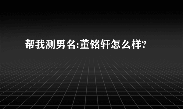 帮我测男名:董铭轩怎么样?