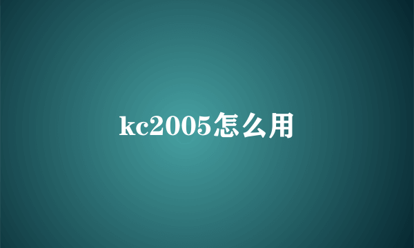 kc2005怎么用