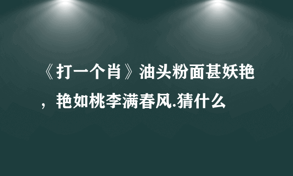 《打一个肖》油头粉面甚妖艳，艳如桃李满春风.猜什么