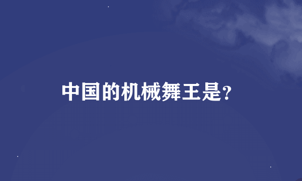 中国的机械舞王是？