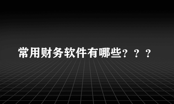 常用财务软件有哪些？？？