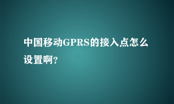 中国移动GPRS的接入点怎么设置啊？