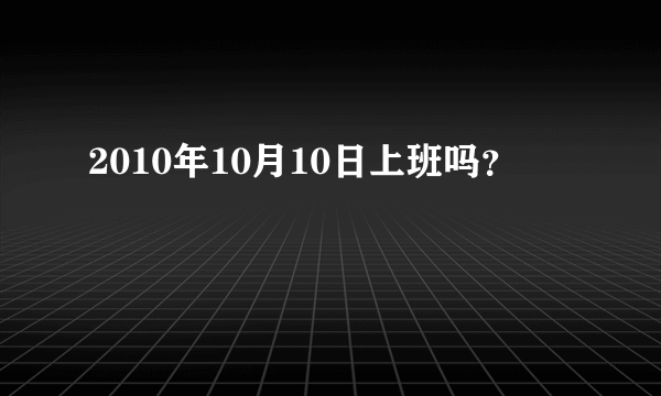 2010年10月10日上班吗？