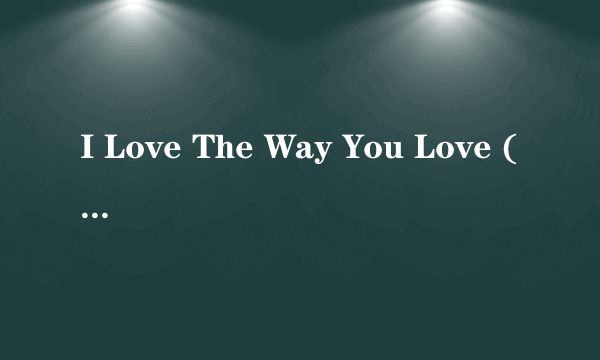 I Love The Way You Love (Lp Version) 歌词