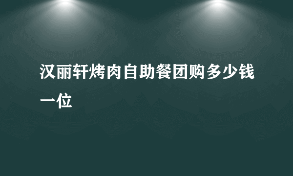 汉丽轩烤肉自助餐团购多少钱一位