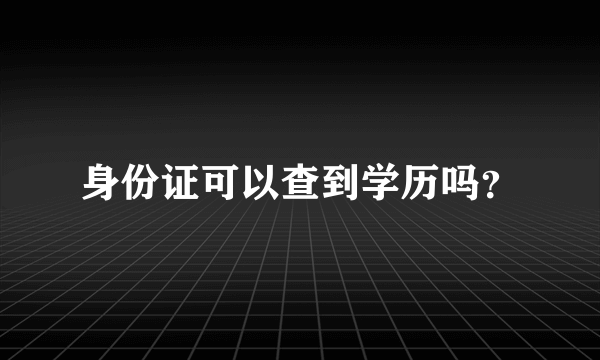 身份证可以查到学历吗？