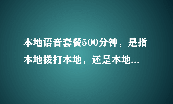 本地语音套餐500分钟，是指本地拨打本地，还是本地拨打全国？