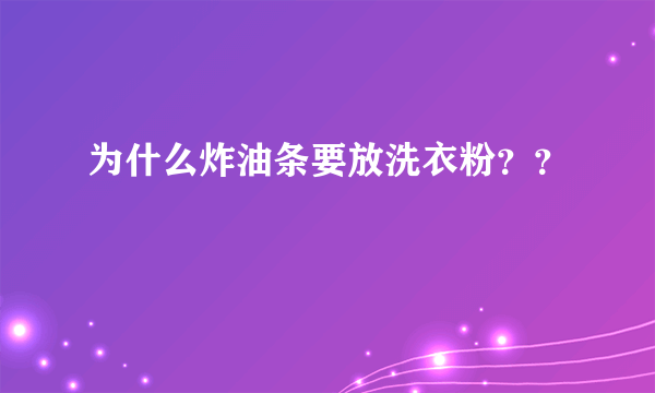 为什么炸油条要放洗衣粉？？