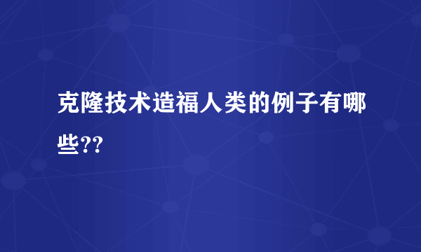 克隆技术造福人类的例子有哪些??