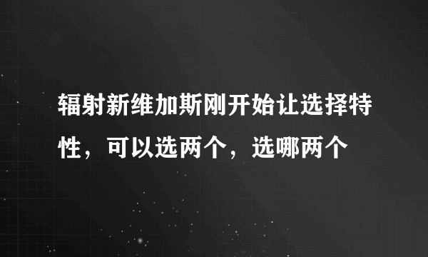 辐射新维加斯刚开始让选择特性，可以选两个，选哪两个