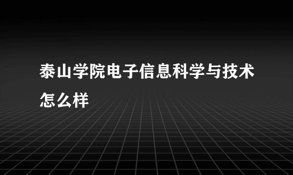 泰山学院电子信息科学与技术怎么样