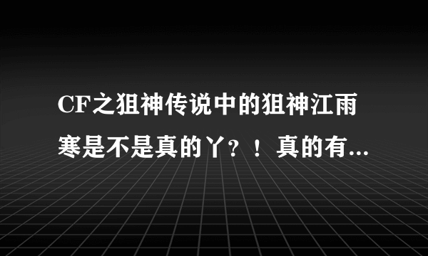 CF之狙神传说中的狙神江雨寒是不是真的丫？！真的有江雨寒这个人吗？兄弟传说里还说他打败了好多狙神。