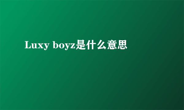 Luxy boyz是什么意思