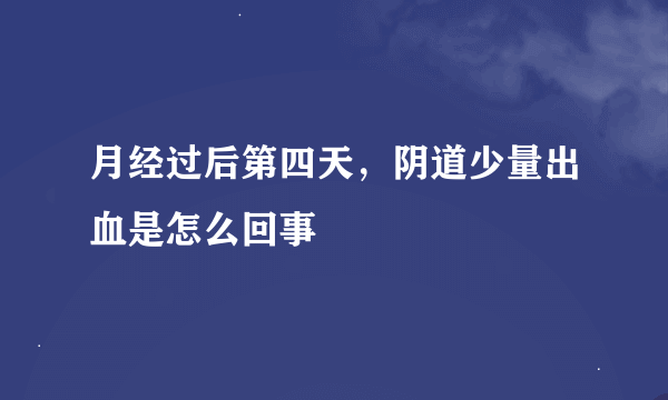 月经过后第四天，阴道少量出血是怎么回事