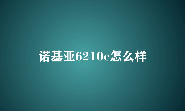 诺基亚6210c怎么样