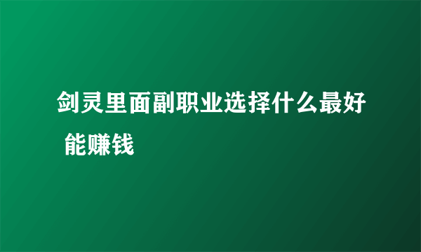 剑灵里面副职业选择什么最好 能赚钱