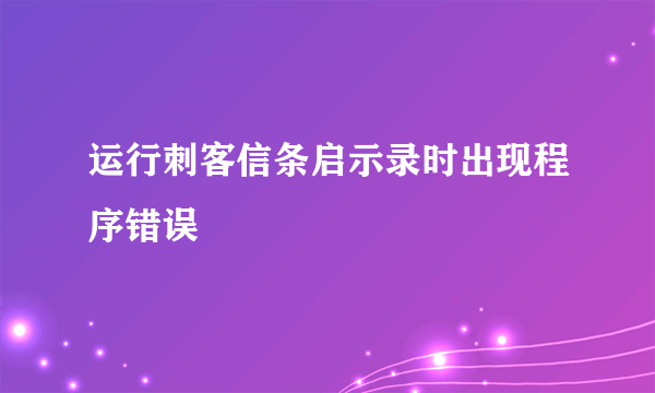 运行刺客信条启示录时出现程序错误