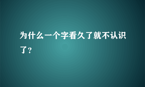 为什么一个字看久了就不认识了？