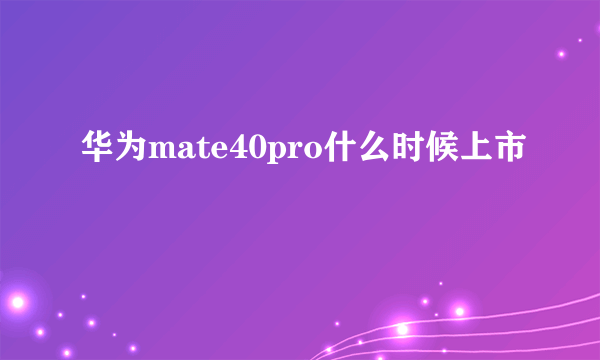 华为mate40pro什么时候上市