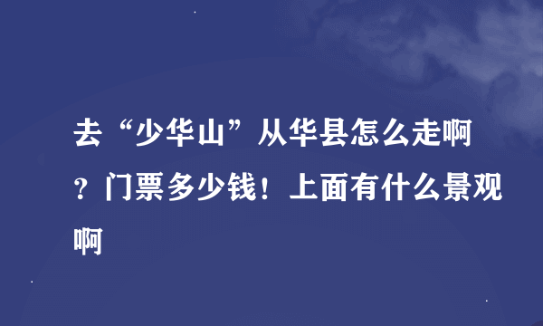 去“少华山”从华县怎么走啊？门票多少钱！上面有什么景观啊