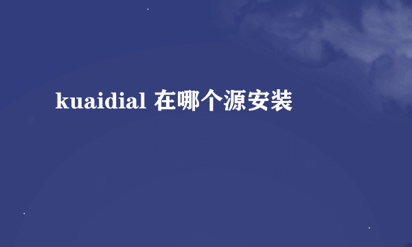 kuaidial 在哪个源安装