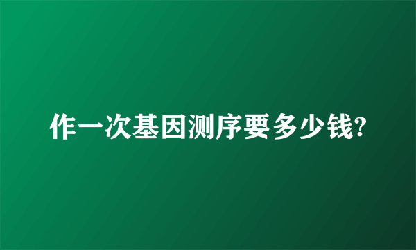 作一次基因测序要多少钱?