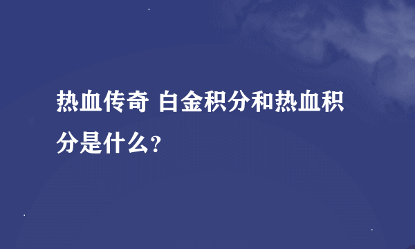 热血传奇 白金积分和热血积分是什么？