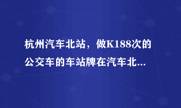 杭州汽车北站，做K188次的公交车的车站牌在汽车北站哪啊？